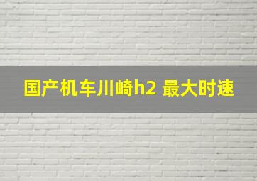 国产机车川崎h2 最大时速